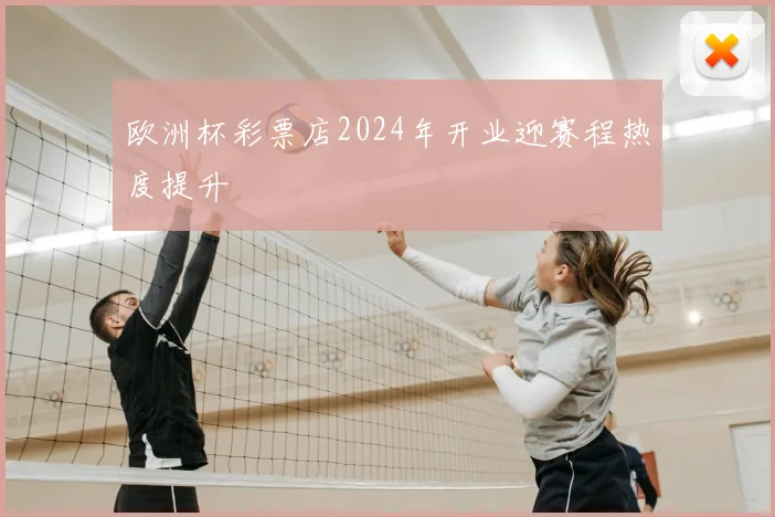 欧洲杯彩票店2024年开业迎赛程热度提升