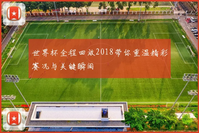 世界杯全程回放2018带你重温精彩赛况与关键瞬间