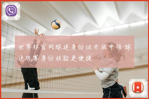 世界杯官网球迷身份证开放申领 球迷观赛身份核验更便捷