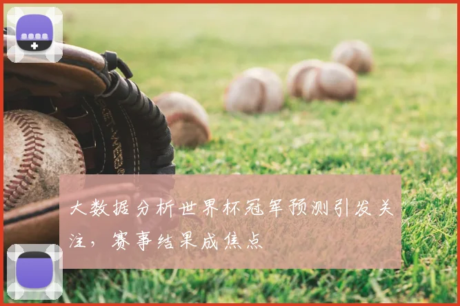 大数据分析世界杯冠军预测引发关注,赛事结果成焦点