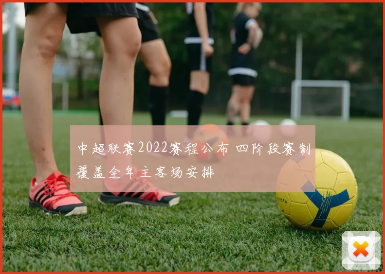 中超联赛2022赛程公布 四阶段赛制覆盖全年主客场安排