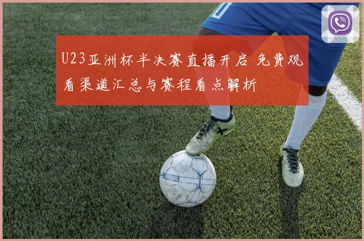 U23亚洲杯半决赛直播开启 免费观看渠道汇总与赛程看点解析