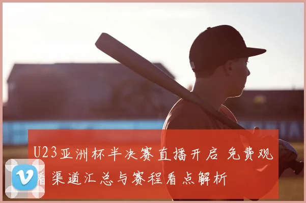 U23亚洲杯半决赛直播开启 免费观看渠道汇总与赛程看点解析