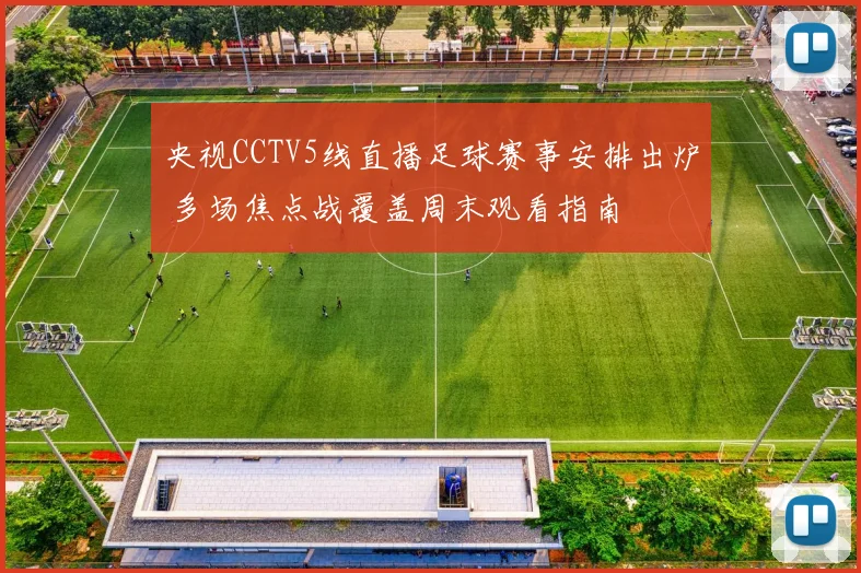 央视CCTV5线直播足球赛事安排出炉 多场焦点战覆盖周末观看指南