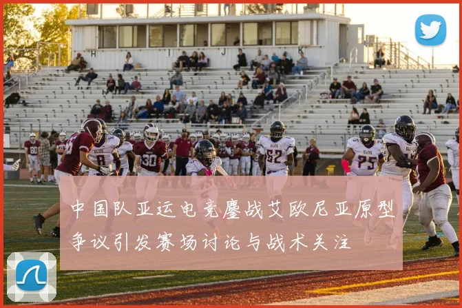 中国队亚运电竞鏖战艾欧尼亚原型争议引发赛场讨论与战术关注