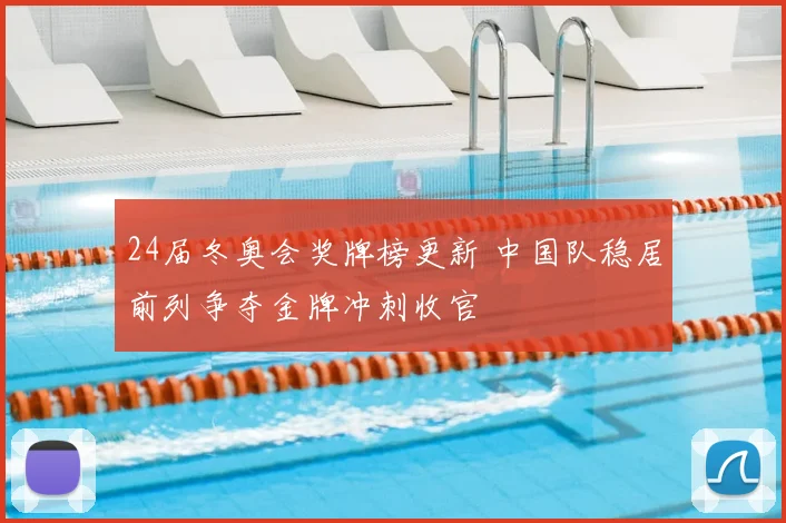 24届冬奥会奖牌榜更新 中国队稳居前列争夺金牌冲刺收官