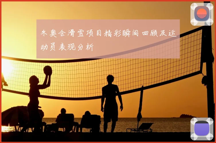冬奥会滑雪项目精彩瞬间回顾及运动员表现分析