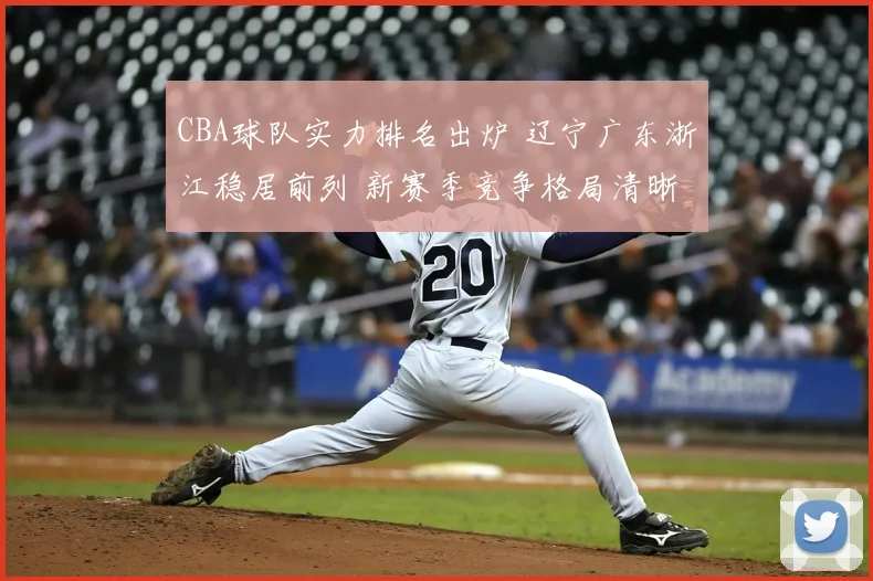 CBA球队实力排名出炉 辽宁广东浙江稳居前列 新赛季竞争格局清晰